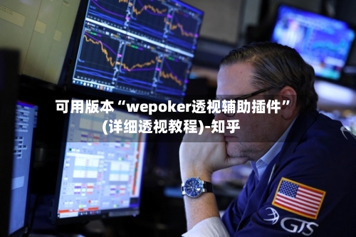 可用版本“wepoker透视辅助插件”(详细透视教程)-知乎-第1张图片
