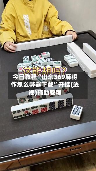 今日教程“山东369麻将作怎么弊器下载”开挂(透视)辅助教程-第1张图片