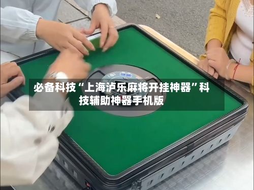 必备科技“上海泸乐麻将开挂神器	”科技辅助神器手机版-第1张图片