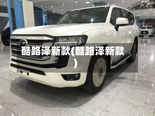 酷路泽新款(酷路泽新款)-第1张图片