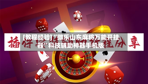[教程经验]“微乐山东麻将万能开挂器”科技辅助神器手机版-第1张图片