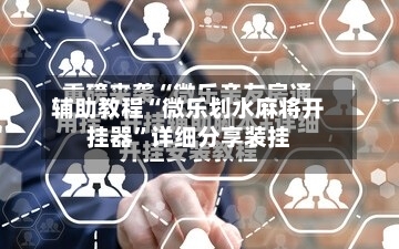 辅助教程“微乐划水麻将开挂器”详细分享装挂-第1张图片