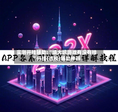 实测开挂辅助:“填大坑游戏有没有挂	”开挂(透视)辅助神器-第1张图片