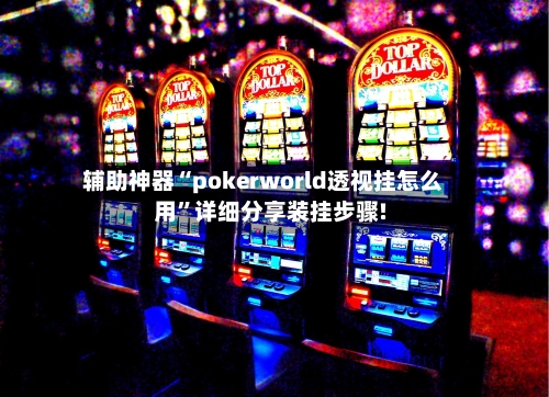 辅助神器“pokerworld透视挂怎么用”详细分享装挂步骤!-第1张图片