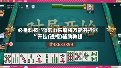 必备科技“微乐山东麻将万能开挂器	”开挂(透视)辅助教程-第1张图片