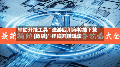 辅助开挂工具“途游四川麻将挂下载(透视)	”详细开挂玩法-第1张图片