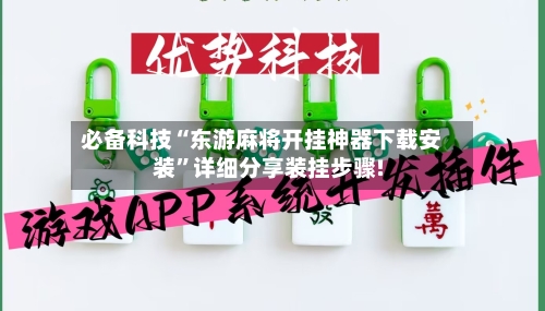 必备科技“东游麻将开挂神器下载安装”详细分享装挂步骤!-第1张图片