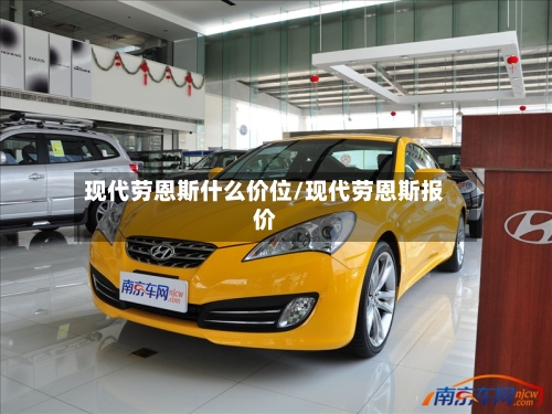 现代劳恩斯什么价位/现代劳恩斯报价-第1张图片