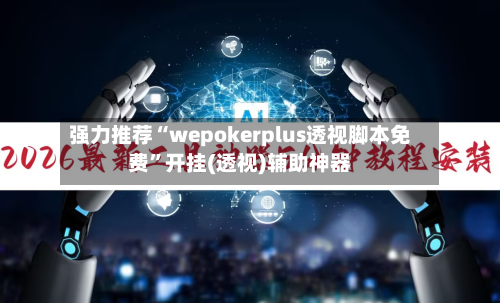 强力推荐“wepokerplus透视脚本免费”开挂(透视)辅助神器-第1张图片