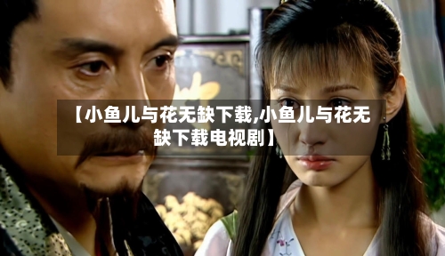 【小鱼儿与花无缺下载,小鱼儿与花无缺下载电视剧】-第1张图片