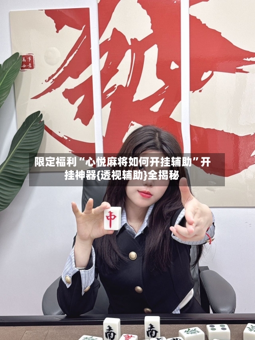限定福利“心悦麻将如何开挂辅助”开挂神器{透视辅助}全揭秘-第1张图片