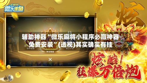辅助神器“微乐麻将小程序必赢神器免费安装”(透视)其实确实有挂-第1张图片