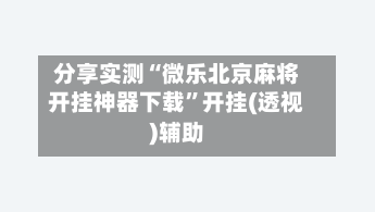 分享实测“微乐北京麻将开挂神器下载”开挂(透视)辅助-第1张图片