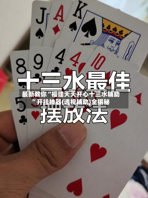 最新教你“福建天天开心十三水辅助	”开挂神器{透视辅助}全揭秘-第1张图片
