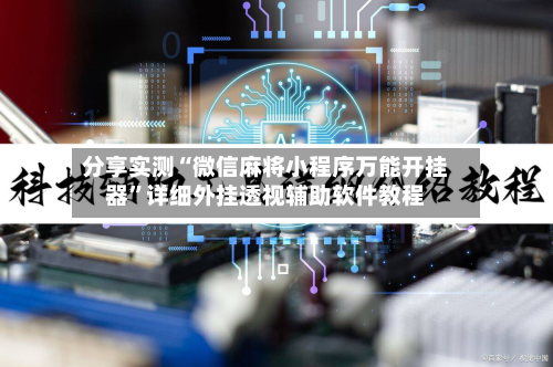 分享实测“微信麻将小程序万能开挂器	”详细外挂透视辅助软件教程-第1张图片