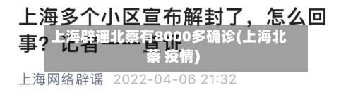 上海辟谣北蔡有8000多确诊(上海北蔡 疫情)-第1张图片