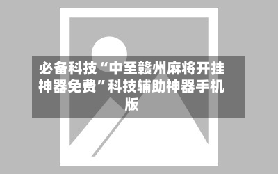 必备科技“中至赣州麻将开挂神器免费	”科技辅助神器手机版-第1张图片