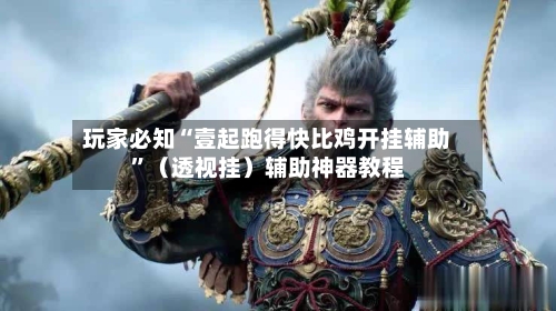 玩家必知“壹起跑得快比鸡开挂辅助	”（透视挂）辅助神器教程-第1张图片