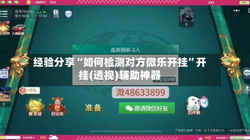 经验分享“如何检测对方微乐开挂	”开挂(透视)辅助神器-第1张图片