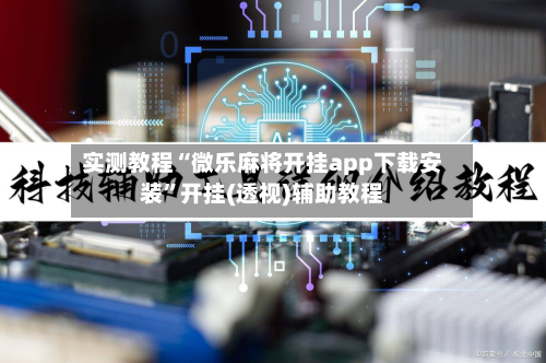 实测教程“微乐麻将开挂app下载安装	”开挂(透视)辅助教程-第1张图片
