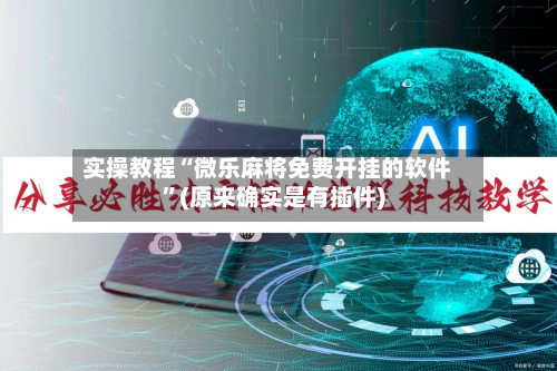 实操教程“微乐麻将免费开挂的软件	”(原来确实是有插件)-第1张图片