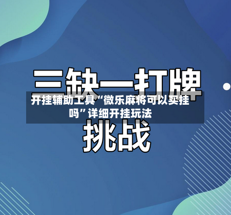 开挂辅助工具“微乐麻将可以买挂吗”详细开挂玩法-第1张图片