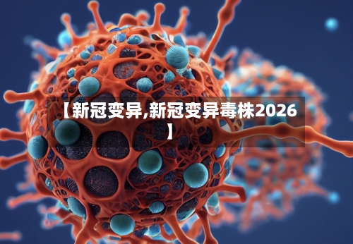 【新冠变异,新冠变异毒株2026】-第1张图片