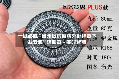 一键必胜“贵州捉鸡麻将外卦神器下载安装	”辅助器 - 实时智能-第1张图片