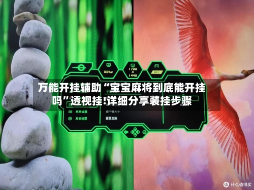 万能开挂辅助“宝宝麻将到底能开挂吗	”透视挂!详细分享装挂步骤-第1张图片