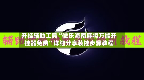 开挂辅助工具“微乐海南麻将万能开挂器免费”详细分享装挂步骤教程-第1张图片