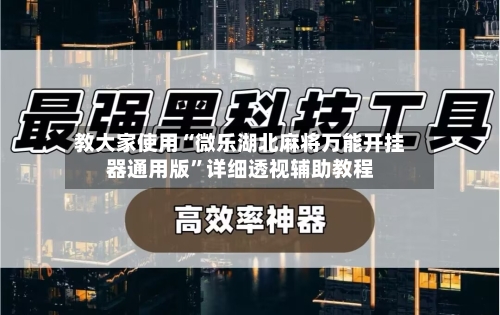 教大家使用“微乐湖北麻将万能开挂器通用版	”详细透视辅助教程-第1张图片