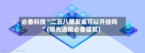 必备科技“二五八朋友桌可以开挂吗”(曝光透视必备猫腻)-第1张图片