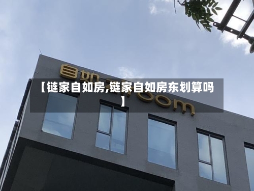 【链家自如房,链家自如房东划算吗】-第1张图片