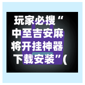 玩家必搜“中至吉安麻将开挂神器下载安装	”(曝光透视必备猫腻)-第1张图片