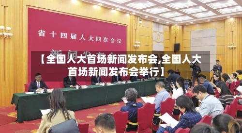 【全国人大首场新闻发布会,全国人大首场新闻发布会举行】-第1张图片