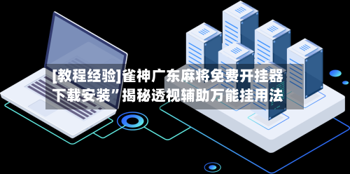 [教程经验]雀神广东麻将免费开挂器下载安装”揭秘透视辅助万能挂用法-第1张图片
