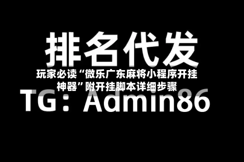 玩家必读“微乐广东麻将小程序开挂神器”附开挂脚本详细步骤-第1张图片