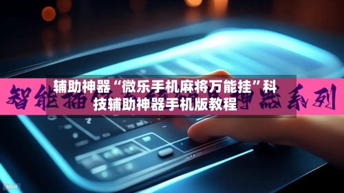 辅助神器“微乐手机麻将万能挂	”科技辅助神器手机版教程-第1张图片