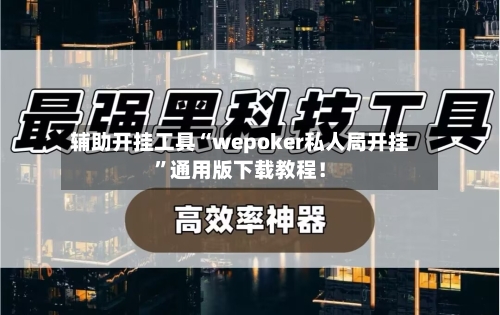 辅助开挂工具“wepoker私人局开挂	”通用版下载教程！-第1张图片