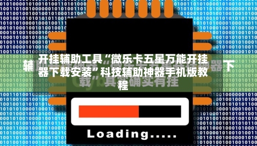开挂辅助工具“微乐卡五星万能开挂器下载安装”科技辅助神器手机版教程-第1张图片