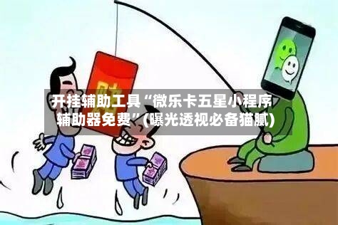开挂辅助工具“微乐卡五星小程序辅助器免费	”(曝光透视必备猫腻)-第1张图片