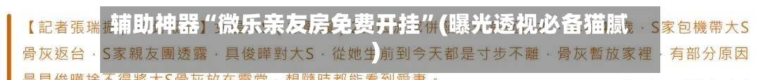 辅助神器“微乐亲友房免费开挂	”(曝光透视必备猫腻)-第1张图片