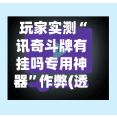 玩家实测“讯奇斗牌有挂吗专用神器	”作弊(透视)透视辅助-第1张图片