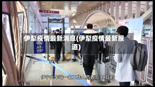 伊犁疫情最新消息(伊犁疫情最新报道)-第1张图片