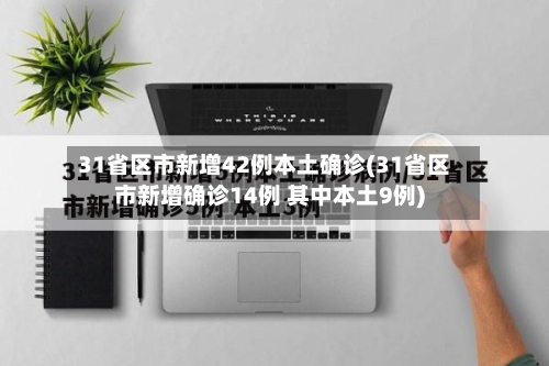 31省区市新增42例本土确诊(31省区市新增确诊14例 其中本土9例)-第1张图片