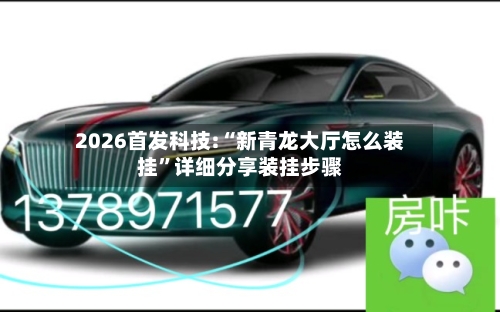 2026首发科技:“新青龙大厅怎么装挂	”详细分享装挂步骤-第1张图片
