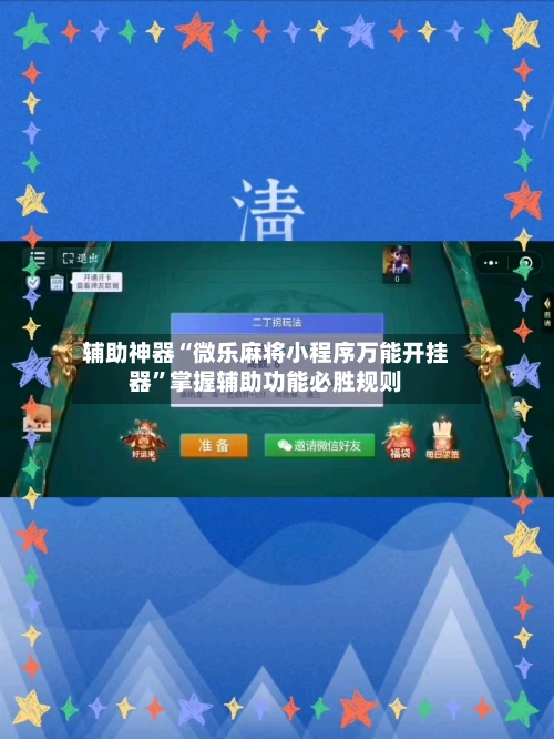 辅助神器“微乐麻将小程序万能开挂器	”掌握辅助功能必胜规则-第1张图片