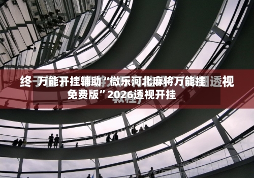 万能开挂辅助“微乐河北麻将万能挂免费版	”2026透视开挂-第1张图片