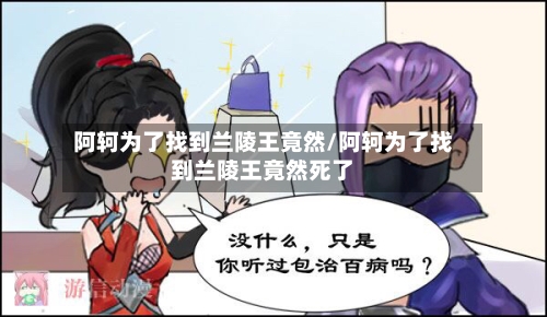 阿轲为了找到兰陵王竟然/阿轲为了找到兰陵王竟然死了-第1张图片