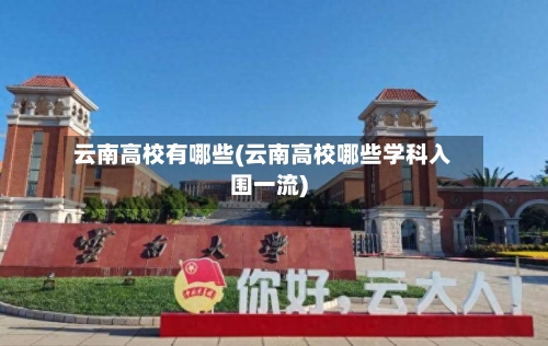 云南高校有哪些(云南高校哪些学科入围一流)-第1张图片